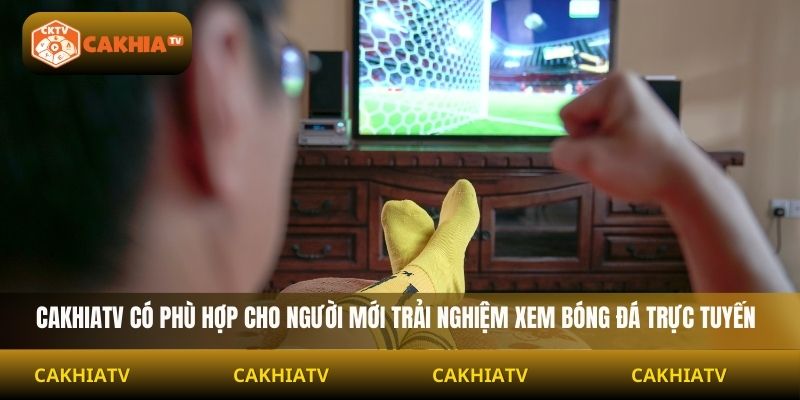 Cakhiatv có phù hợp cho người mới trải nghiệm xem bóng đá trực tuyến