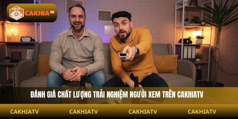 đánh giá chất lượng trải nghiệm người xem trên cakhiatv 