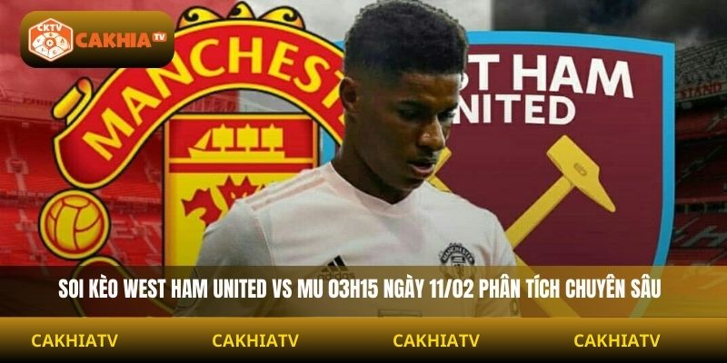 Soi Kèo West Ham United Vs Mu 03h15 Ngày 11/02 phân tích chuyên sâu