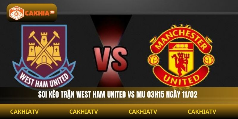 Soi Kèo West Ham United Vs Mu 03h15 Ngày 11/02