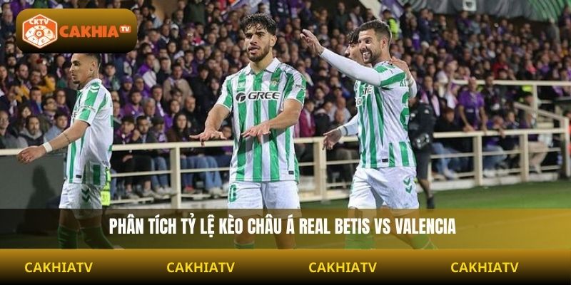 Phân tích tỷ lệ kèo châu Á Real Betis vs Valencia