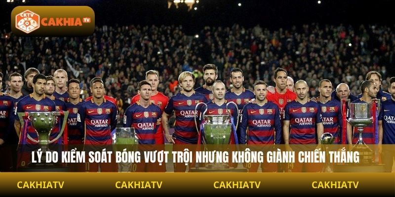 Lý do kiểm soát bóng vượt trội nhưng không giành chiến thắng